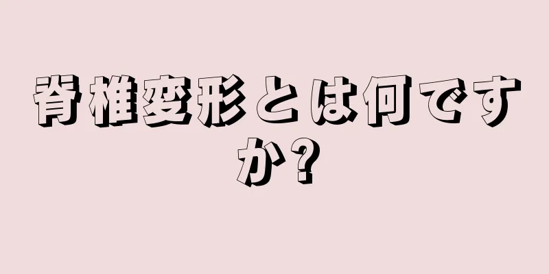 脊椎変形とは何ですか?