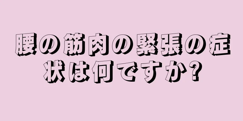 腰の筋肉の緊張の症状は何ですか?