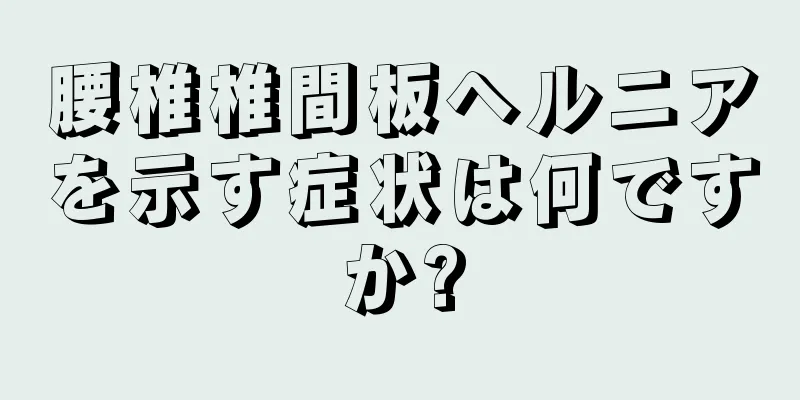 腰椎椎間板ヘルニアを示す症状は何ですか?