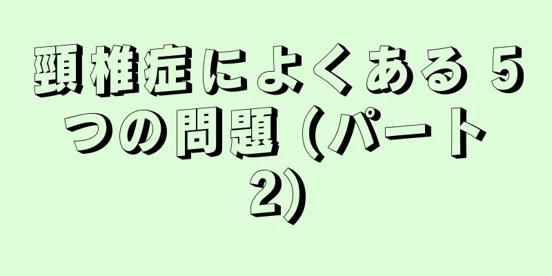 頸椎症によくある 5 つの問題 (パート 2)
