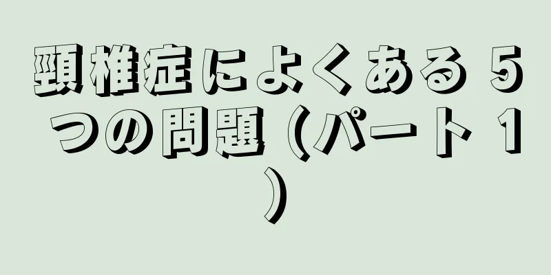 頸椎症によくある 5 つの問題 (パート 1)