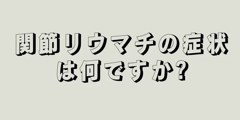 関節リウマチの症状は何ですか?