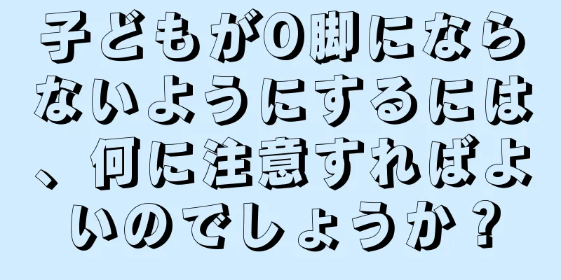 子どもがO脚にならないようにするには、何に注意すればよいのでしょうか？