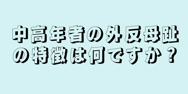 中高年者の外反母趾の特徴は何ですか？