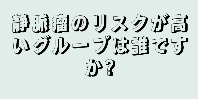 静脈瘤のリスクが高いグループは誰ですか?