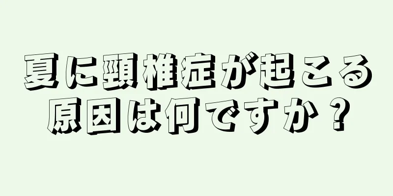 夏に頸椎症が起こる原因は何ですか？