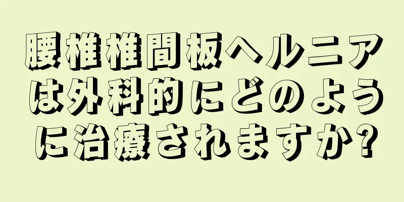 腰椎椎間板ヘルニアは外科的にどのように治療されますか?
