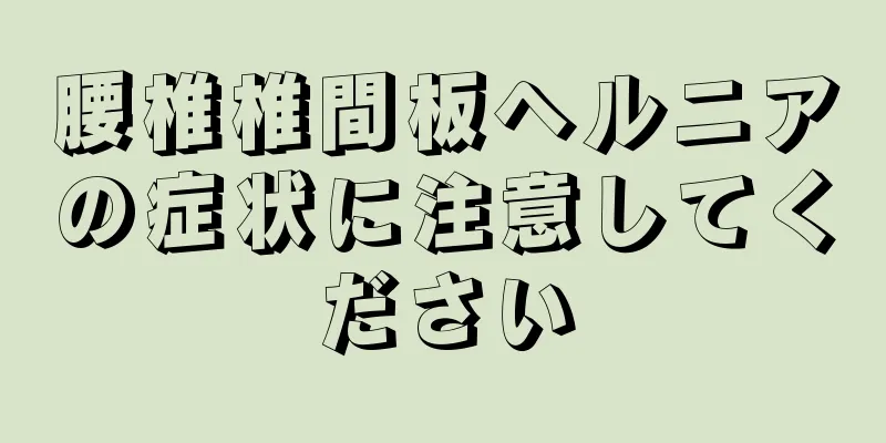 腰椎椎間板ヘルニアの症状に注意してください