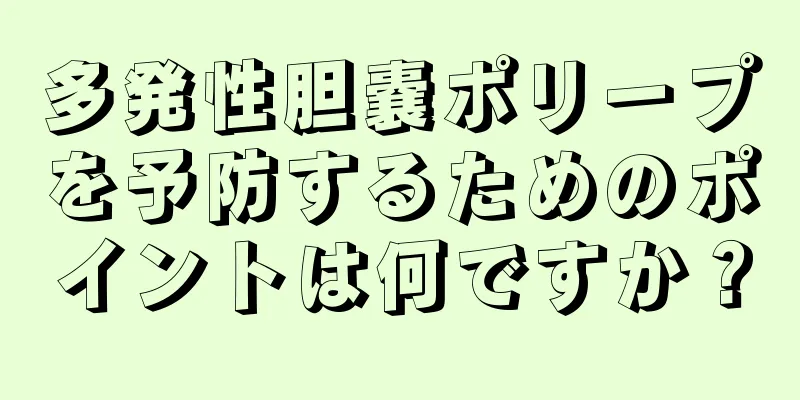 多発性胆嚢ポリープを予防するためのポイントは何ですか？