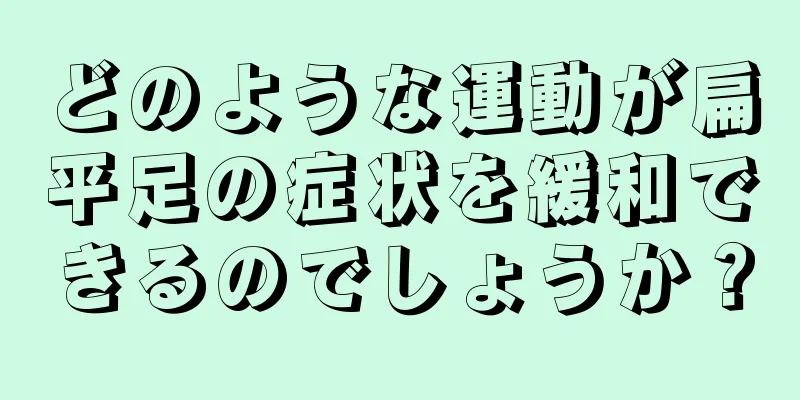 どのような運動が扁平足の症状を緩和できるのでしょうか？