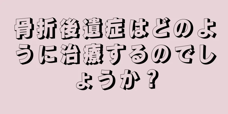 骨折後遺症はどのように治療するのでしょうか？
