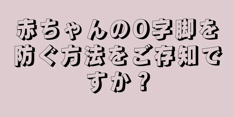 赤ちゃんのO字脚を防ぐ方法をご存知ですか？