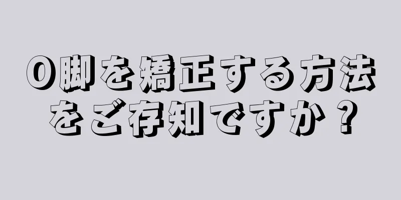 O脚を矯正する方法をご存知ですか？