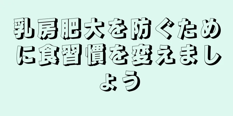 乳房肥大を防ぐために食習慣を変えましょう