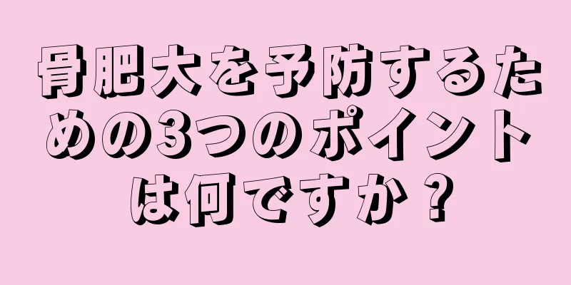 骨肥大を予防するための3つのポイントは何ですか？