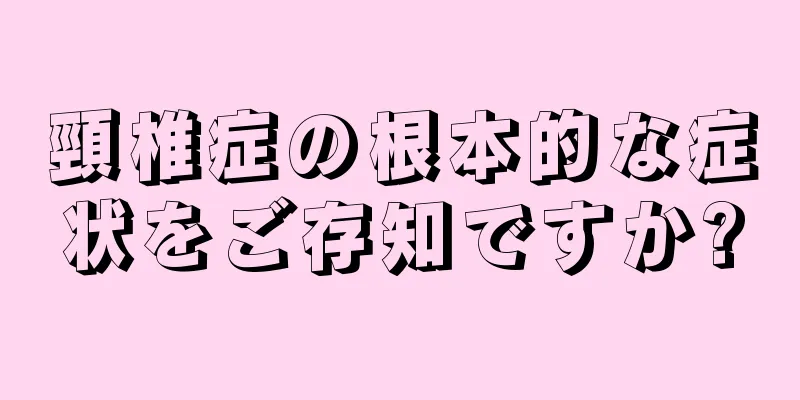 頸椎症の根本的な症状をご存知ですか?