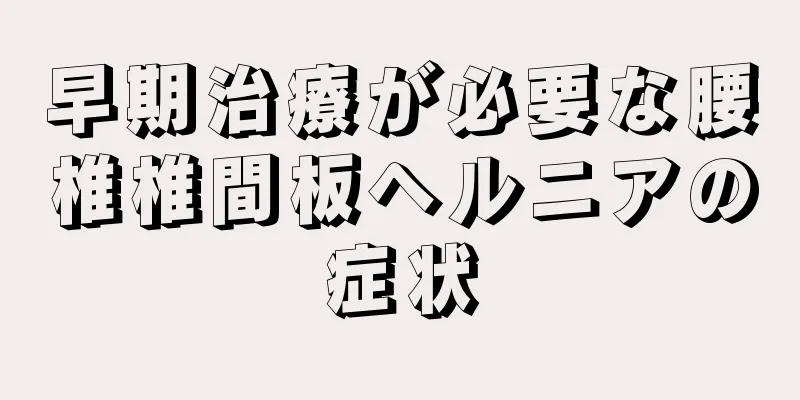 早期治療が必要な腰椎椎間板ヘルニアの症状