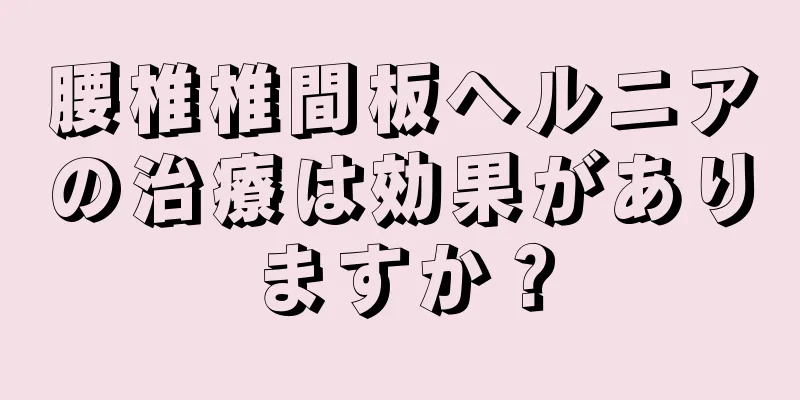 腰椎椎間板ヘルニアの治療は効果がありますか？
