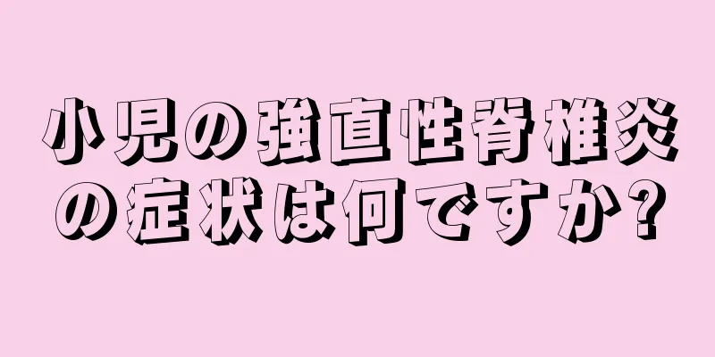 小児の強直性脊椎炎の症状は何ですか?