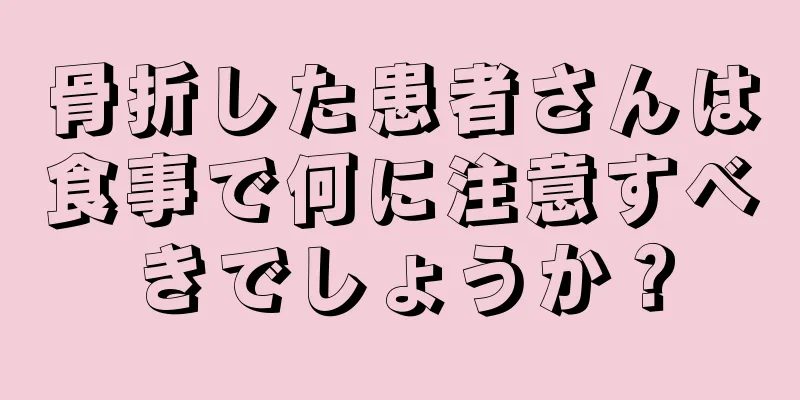 骨折した患者さんは食事で何に注意すべきでしょうか？