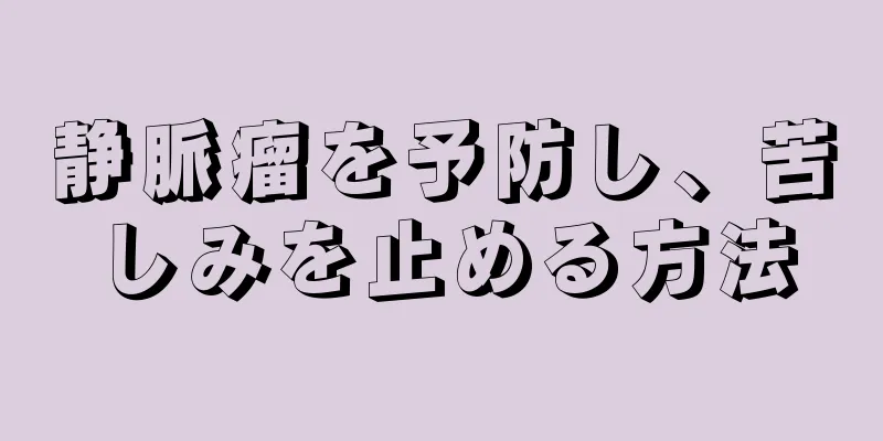 静脈瘤を予防し、苦しみを止める方法