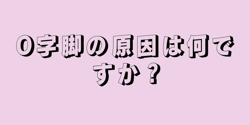 O字脚の原因は何ですか？