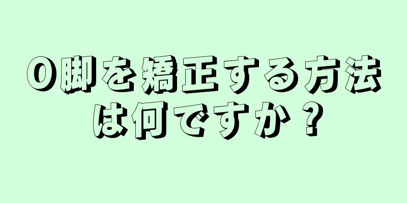O脚を矯正する方法は何ですか？