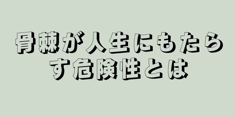 骨棘が人生にもたらす危険性とは