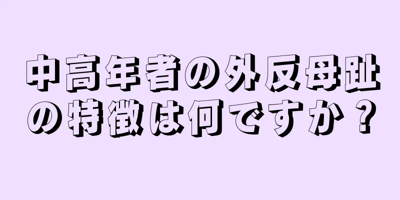 中高年者の外反母趾の特徴は何ですか？