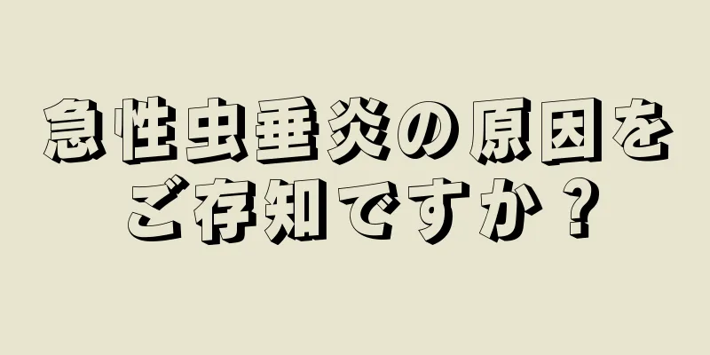 急性虫垂炎の原因をご存知ですか？