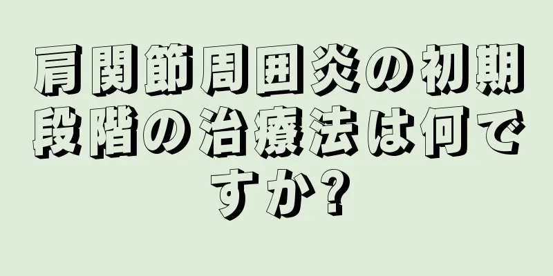 肩関節周囲炎の初期段階の治療法は何ですか?