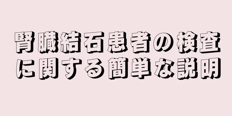腎臓結石患者の検査に関する簡単な説明