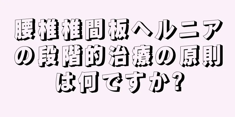 腰椎椎間板ヘルニアの段階的治療の原則は何ですか?