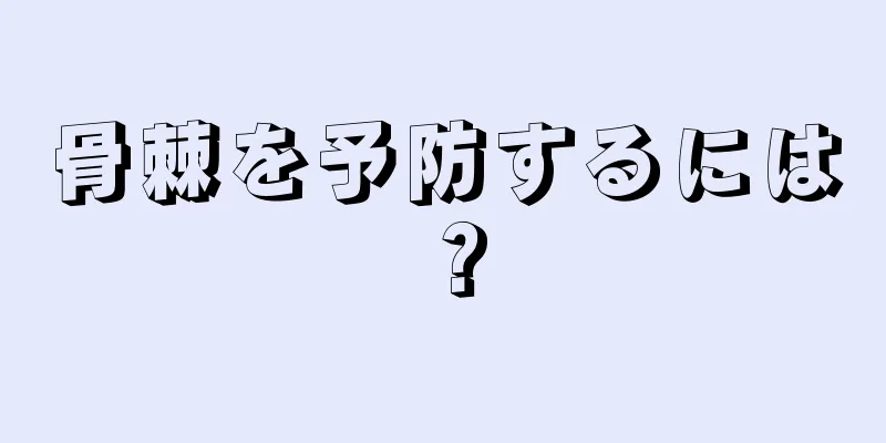 骨棘を予防するには？