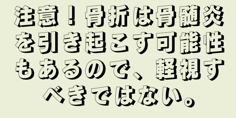 注意！骨折は骨髄炎を引き起こす可能性もあるので、軽視すべきではない。
