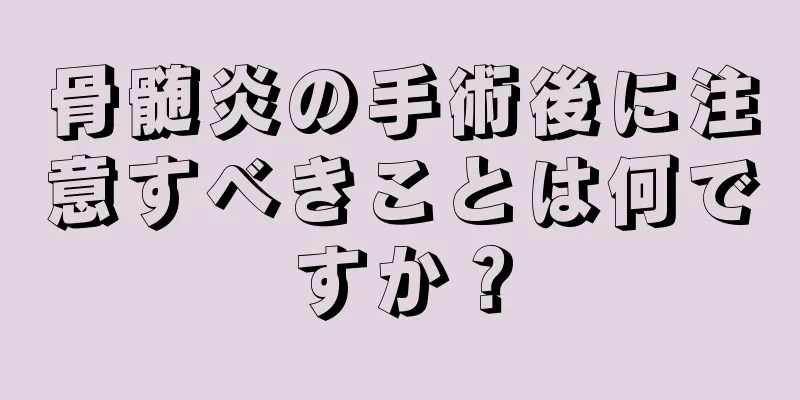 骨髄炎の手術後に注意すべきことは何ですか？