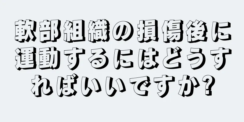 軟部組織の損傷後に運動するにはどうすればいいですか?