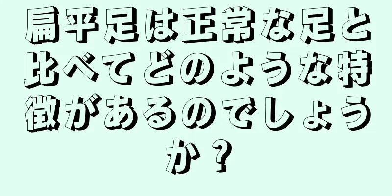 扁平足は正常な足と比べてどのような特徴があるのでしょうか？
