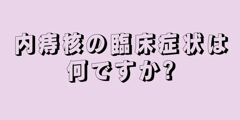 内痔核の臨床症状は何ですか?