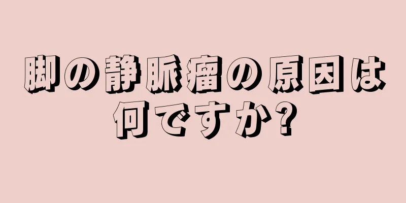 脚の静脈瘤の原因は何ですか?