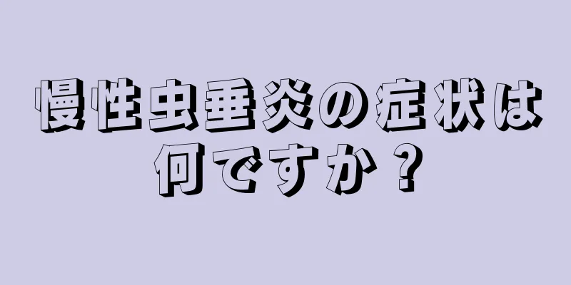 慢性虫垂炎の症状は何ですか？