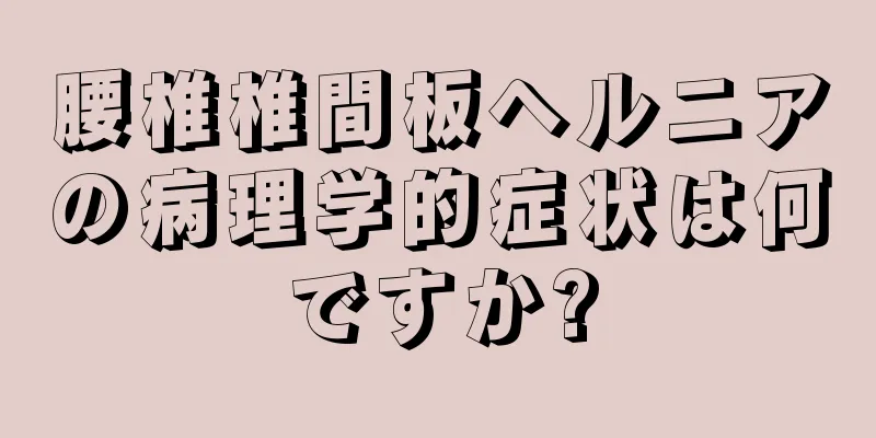 腰椎椎間板ヘルニアの病理学的症状は何ですか?