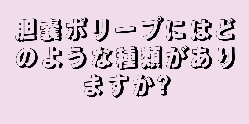 胆嚢ポリープにはどのような種類がありますか?
