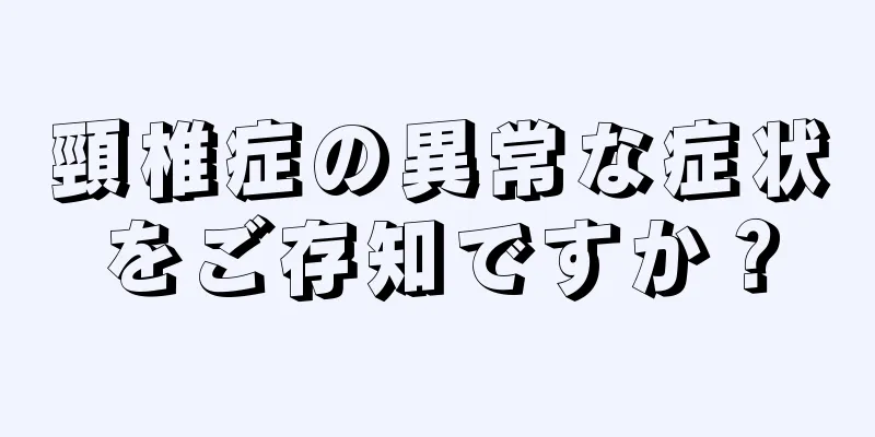 頸椎症の異常な症状をご存知ですか？
