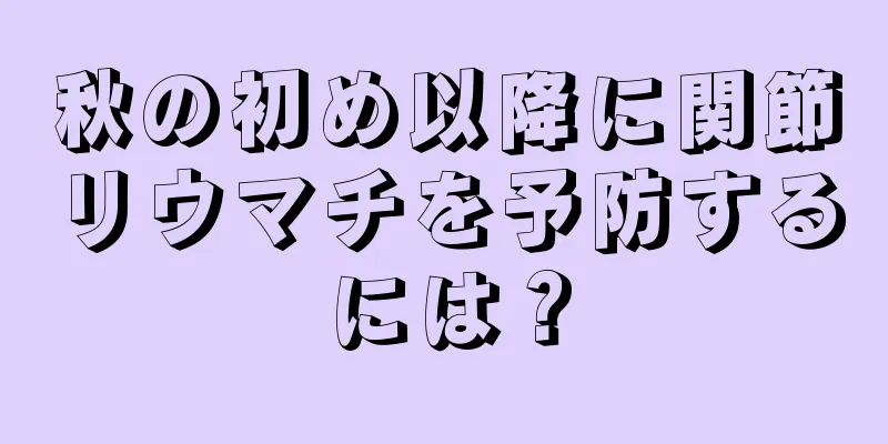 秋の初め以降に関節リウマチを予防するには？