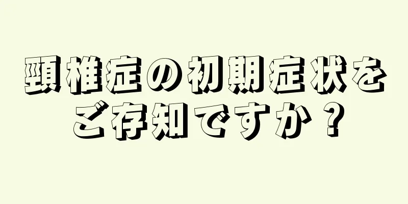 頸椎症の初期症状をご存知ですか？
