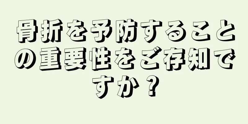 骨折を予防することの重要性をご存知ですか？