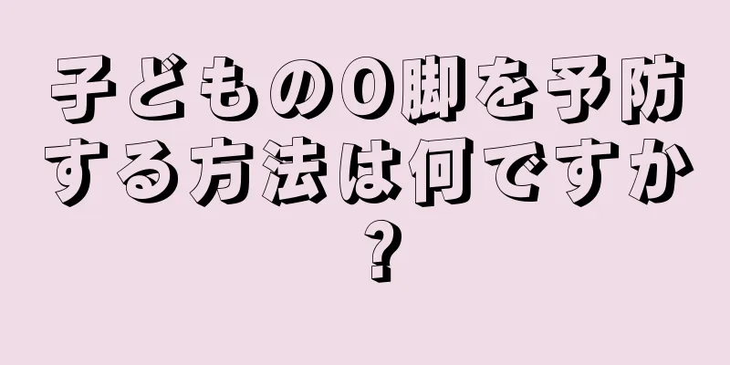 子どものO脚を予防する方法は何ですか？