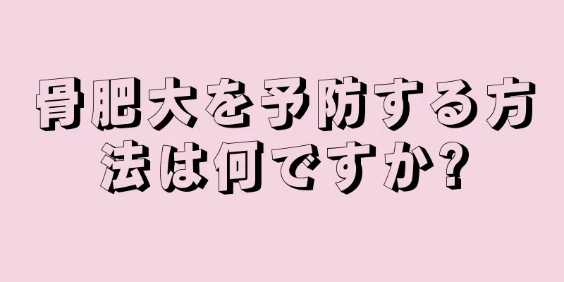骨肥大を予防する方法は何ですか?