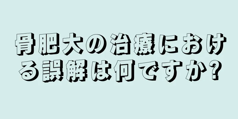 骨肥大の治療における誤解は何ですか?